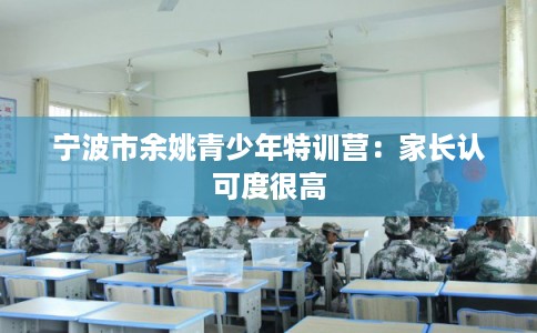宁波市余姚青少年特训营：家长认可度很高