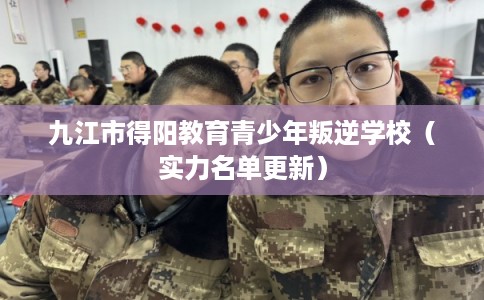 九江市得阳教育青少年叛逆学校（实力名单更新）