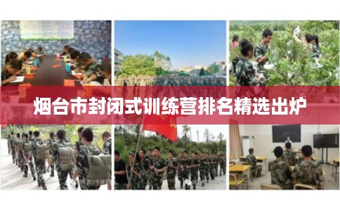 烟台市封闭式训练营排名精选出炉
