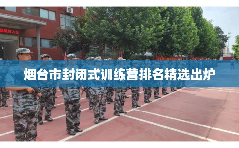 烟台市封闭式训练营排名精选出炉