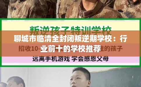 聊城市临清全封闭叛逆期学校：行业前十的学校推荐