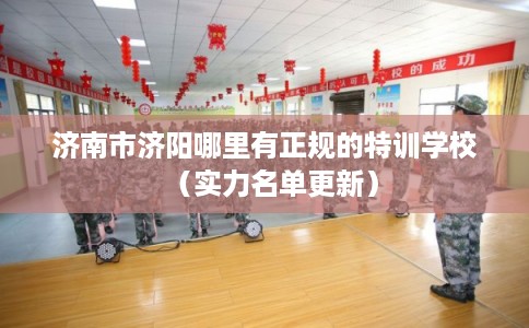 济南市济阳哪里有正规的特训学校（实力名单更新）
