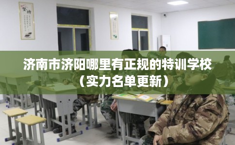 济南市济阳哪里有正规的特训学校（实力名单更新）