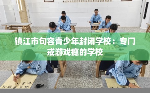 镇江市句容青少年封闭学校：专门戒游戏瘾的学校