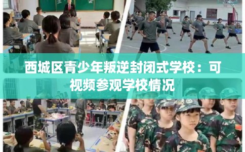 西城区青少年叛逆封闭式学校：可视频参观学校情况