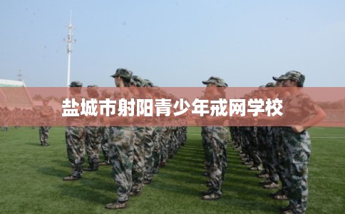 盐城市射阳青少年戒网学校