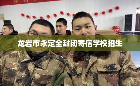 龙岩市永定全封闭寄宿学校招生