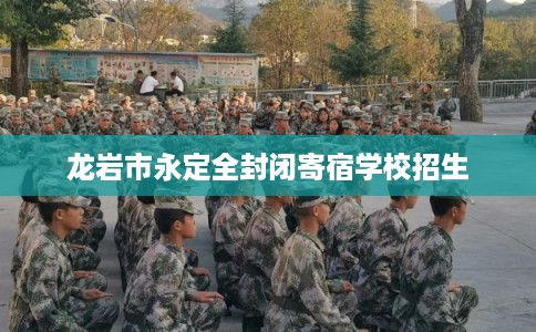 龙岩市永定全封闭寄宿学校招生