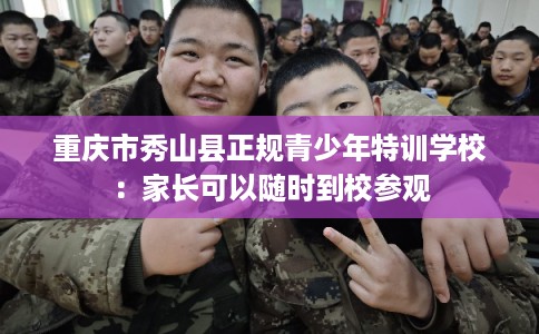 重庆市秀山县正规青少年特训学校：家长可以随时到校参观