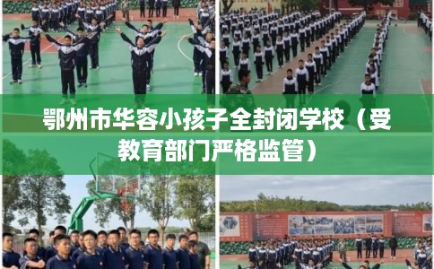 鄂州市华容小孩子全封闭学校（受教育部门严格监管）