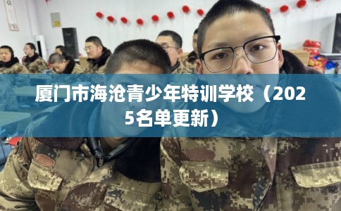 厦门市海沧青少年特训学校（2025名单更新）
