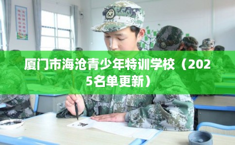 厦门市海沧青少年特训学校（2025名单更新）