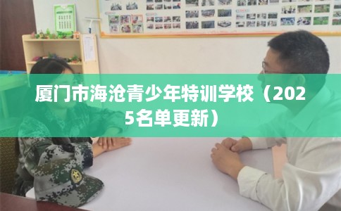 厦门市海沧青少年特训学校（2025名单更新）