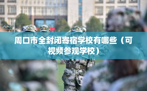 周口市全封闭寄宿学校有哪些（可视频参观学校）