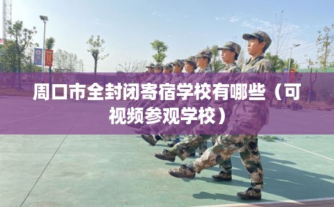 周口市全封闭寄宿学校有哪些（可视频参观学校）