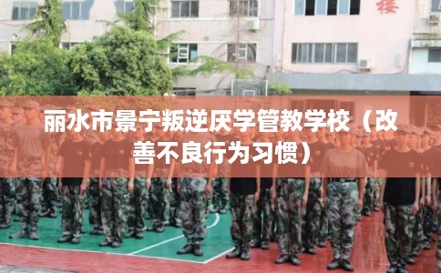 丽水市景宁叛逆厌学管教学校（改善不良行为习惯）