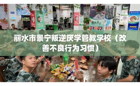 丽水市景宁叛逆厌学管教学校（改善不良行为习惯）