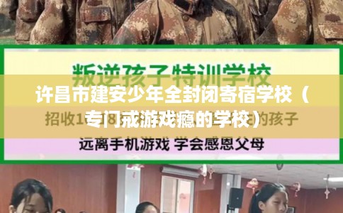 许昌市建安少年全封闭寄宿学校（专门戒游戏瘾的学校）
