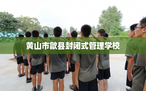 黄山市歙县封闭式管理学校
