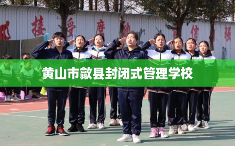 黄山市歙县封闭式管理学校