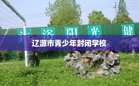辽源市青少年封闭学校