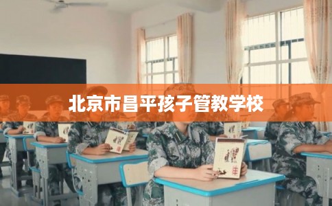 北京市昌平孩子管教学校