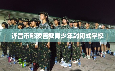 许昌市鄢陵管教青少年封闭式学校