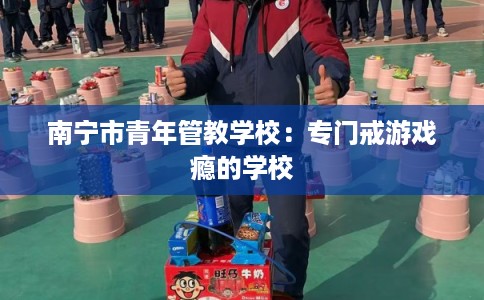 南宁市青年管教学校：专门戒游戏瘾的学校