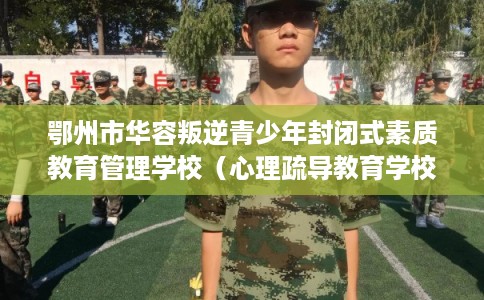 鄂州市华容叛逆青少年封闭式素质教育管理学校（心理疏导教育学校）