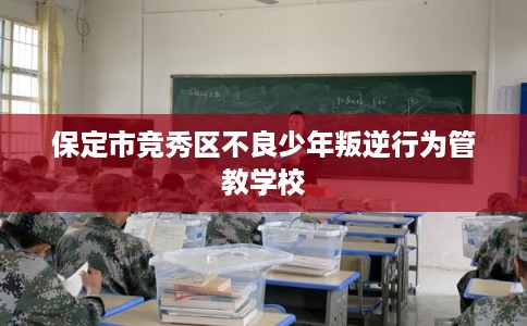 保定市竞秀区不良少年叛逆行为管教学校