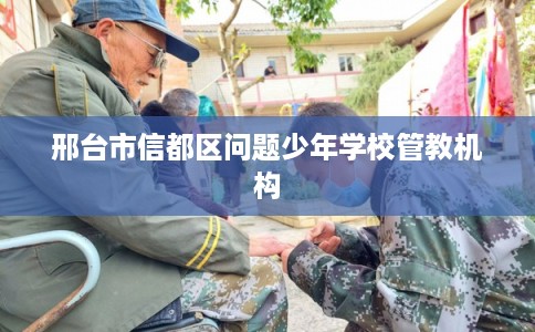 邢台市信都区问题少年学校管教机构
