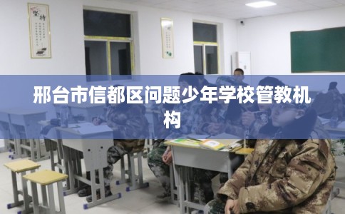 邢台市信都区问题少年学校管教机构