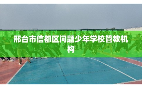 邢台市信都区问题少年学校管教机构