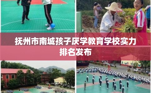 抚州市南城孩子厌学教育学校实力排名发布