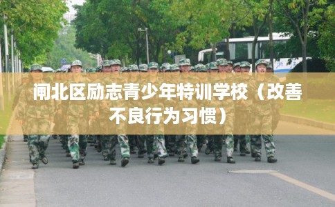 闸北区励志青少年特训学校（改善不良行为习惯）