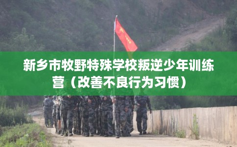 新乡市牧野特殊学校叛逆少年训练营（改善不良行为习惯）