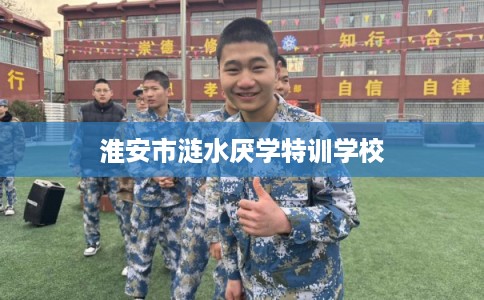 淮安市涟水厌学特训学校