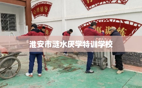 淮安市涟水厌学特训学校
