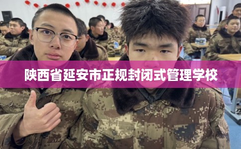 陕西省延安市正规封闭式管理学校