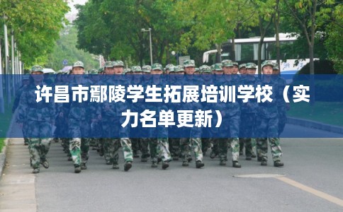许昌市鄢陵学生拓展培训学校（实力名单更新）