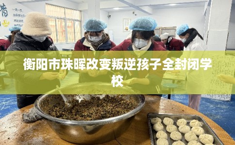衡阳市珠晖改变叛逆孩子全封闭学校