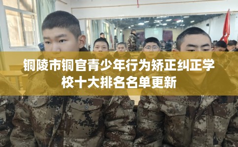 铜陵市铜官青少年行为矫正纠正学校十大排名名单更新