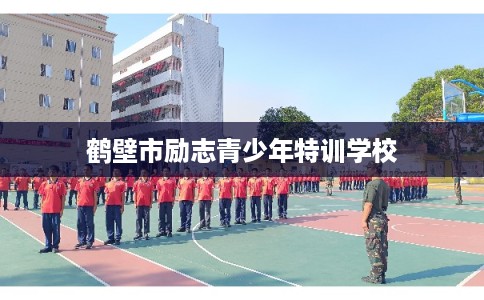 鹤壁市励志青少年特训学校