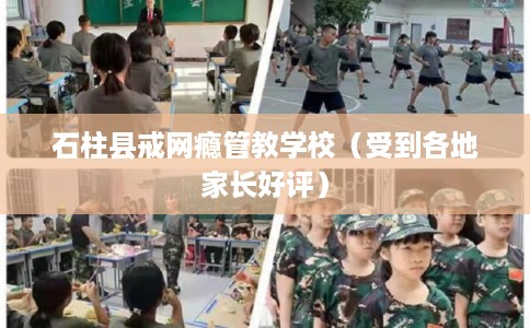 石柱县戒网瘾管教学校（受到各地家长好评）