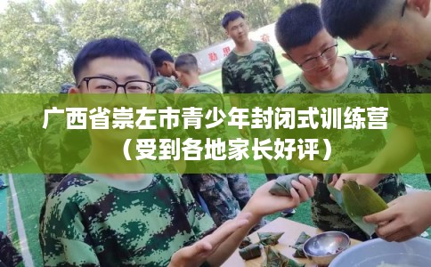 广西省崇左市青少年封闭式训练营（受到各地家长好评）