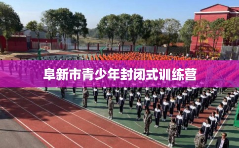 阜新市青少年封闭式训练营