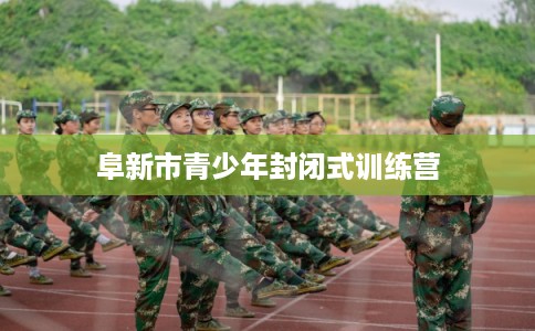 阜新市青少年封闭式训练营