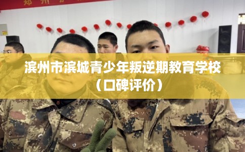 滨州市滨城青少年叛逆期教育学校（口碑评价）