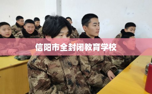 信阳市全封闭教育学校