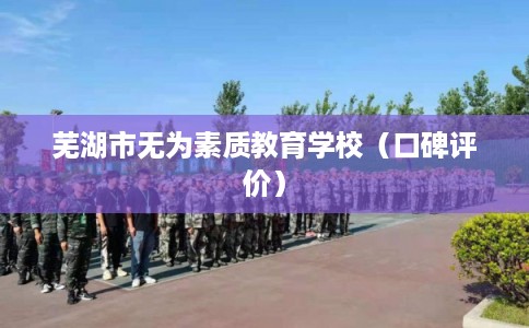 芜湖市无为素质教育学校（口碑评价）